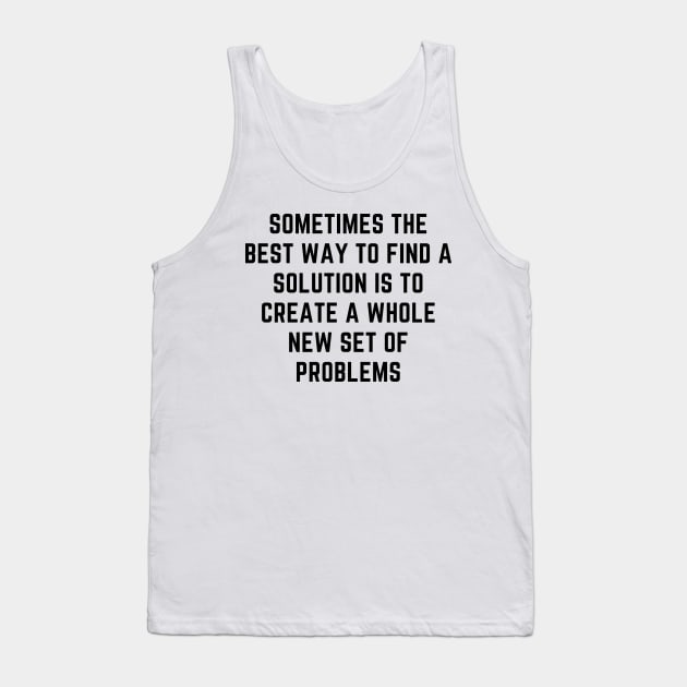 sometimes the best way to find a solution is to create a whole new set of problems Tank Top by yassinebd